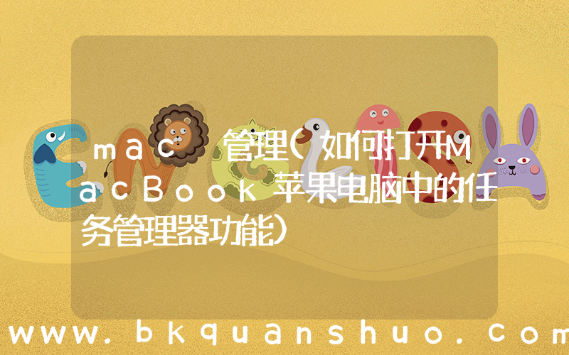 mac 管理(如何打开MacBook苹果电脑中的任务管理器功能)